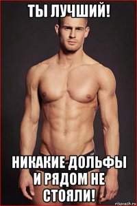 ты лучший! никакие дольфы и рядом не стояли!