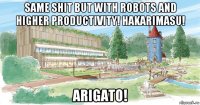 same shit but with robots and higher productivity! hakarimasu! arigato!