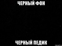 черный фон черный педик