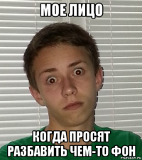 мое лицо когда просят разбавить чем-то фон