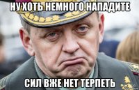 ну хоть немного нападите сил вже нет терпеть