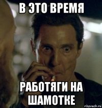в это время работяги на шамотке