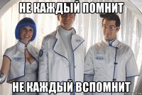 не каждый помнит не каждый вспомнит