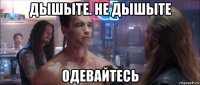 дышыте. не дышыте одевайтесь