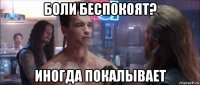 боли беспокоят? иногда покалывает