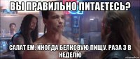 вы правильно питаетесь? салат ем. иногда белковую пищу. раза 3 в неделю