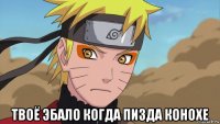  твоё эбало когда пизда конохе