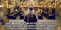  трансгуманизм- система построения человеческого общества, где высшей ценностью является жизнь только тех людей , которые поддаются гипнозу.