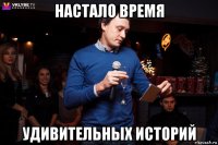 настало время удивительных историй