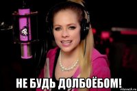  не будь долбоёбом!