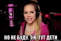  но не буду. т.к. тут дети