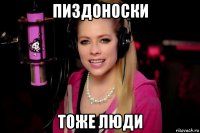 пиздоноски тоже люди