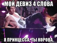 мой девиз 4 слова я принцесса, ты корова.