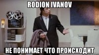 rodion ivanov не понимает что происходит