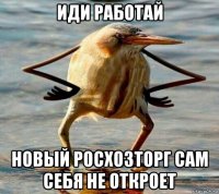 иди работай новый росхозторг сам себя не откроет