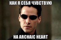 как я себя чувствую на archaic heart
