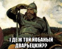  i де ж той йобаный дварьецkiй??