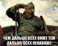  чем дальше всех вижу тем дальше всех ненавижу