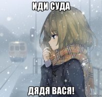 иди суда дядя вася!