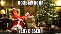 возьму коня уеду в ебеня