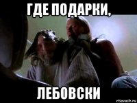 где подарки, лебовски