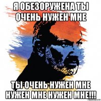 я обезоружена ты очень нужен мне ты очень нужен мне нужен мне нужен мне!!!