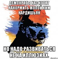 демократы нас хотят накормить жопой ким кардишьян но надо развиваться не на иллюзиях.