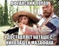 афганский порох доставляет наташе с николашей мазафака