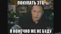 покупать это я конечно же не буду