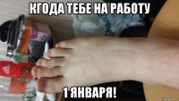 кгода тебе на работу 1 января!