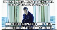 у меня нет никого. мне на все безразлично. а ты или шизофренией страдаешь или ребенок-пранкер или у тебя слишком богатое воображение