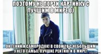 поэтому не порти картинку с лучшим в мире dj он гений и самородок! в свои 20 с небольшим у него самые лучшие рейтинги в мире!