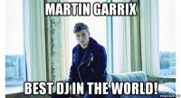 martin garrix best dj in the world!