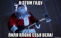 в этом году лиля плохо себя вела!