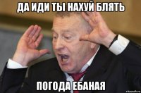 да иди ты нахуй блять погода ебаная