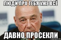 люди про тебя уже всё давно просекли