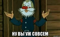  ну вы уж совсем
