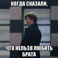 когда сказали, что нельзя любить брата