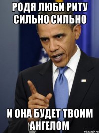 родя люби риту сильно сильно и она будет твоим ангелом