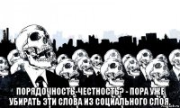  порядочность-честность? - пора уже убирать эти слова из социального слоя.