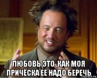  любовь это ,как моя причёска ее надо беречь