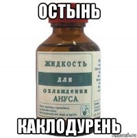остынь каклодурень