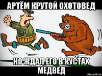 артём крутой охотовед но ждал его в кустах медвед
