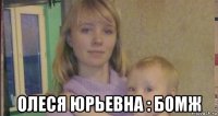  олеся юрьевна : бомж
