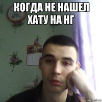 когда не нашел хату на нг 