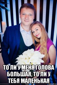  то ли у меня голова большая, то ли у тебя маленькая