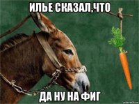 илье сказал,что да ну на фиг