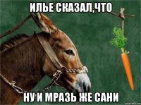 илье сказал,что ну и мразь же сани