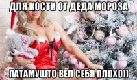 для кости от деда мороза патамушто вёл себя плохо))