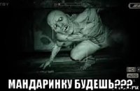  мандаринку будешь???